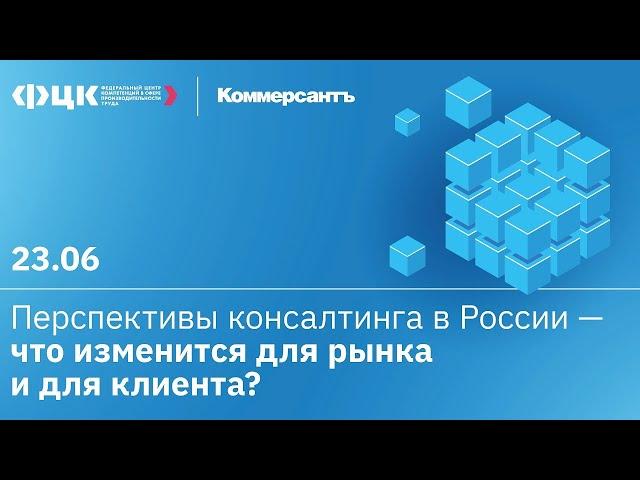 Перспективы консалтинга в России. Что изменится для рынка и клиента (Конференция ФЦК и "Коммерсант")