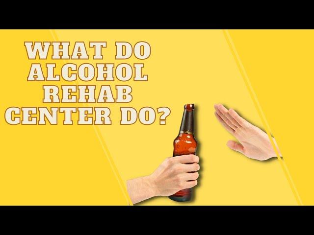 What Do Alcohol Rehab Center Do?