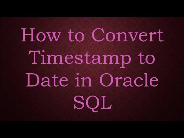 How to Convert Timestamp to Date in Oracle SQL