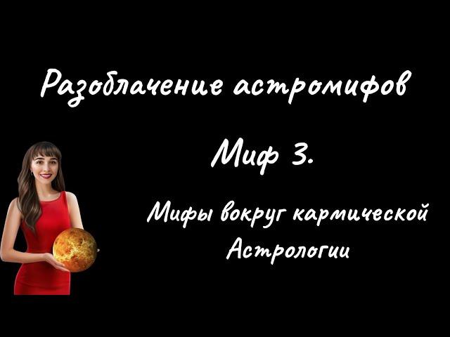 Разоблачение астромифов. Выпуск 3. Главные мифы вокруг кармической Астрологии