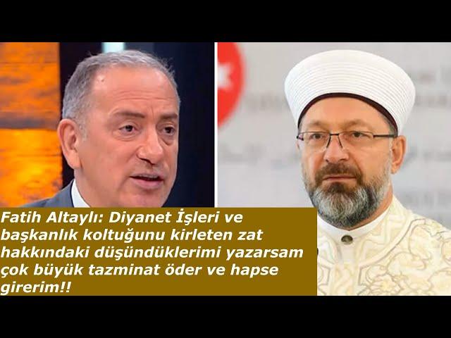 Fatih Altaylı: Diyanet İşleri ve başkanlık koltuğunu kirleten zat hakkındaki düşündüklerimi yazarsam