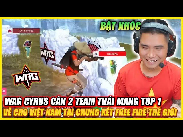 BẬT KHÓC KHI WAG CYRUS CÂN 2 TEAM THÁI MANG TOP 1 VỀ CHO FREE FIRE TẠI VÒNG BẢNG CHUNG KẾT THẾ GIỚI