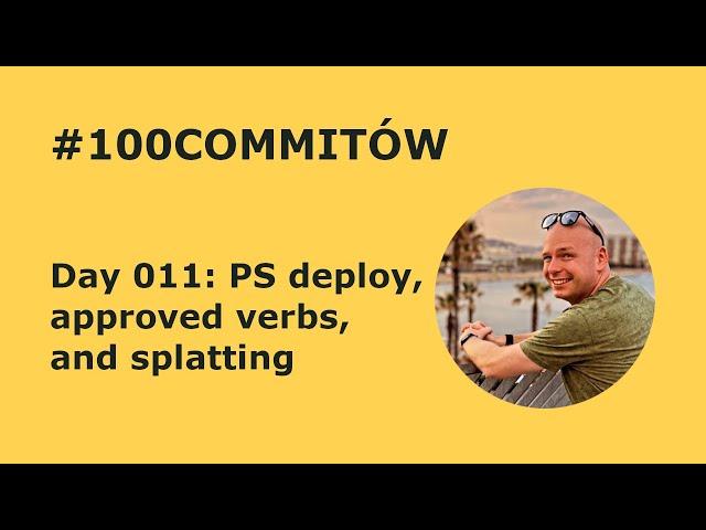 #100Commitow: Day011 - PS deploy, approved verbs, and splatting