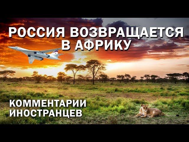 РОССИЯ ВОЗВРАЩАЕТСЯ В АФРИКУ - Комментарии иностранцев