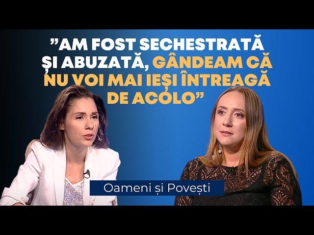 Am fost sechestrată și abuzată, gândeam că nu voi mai ieși întreagă de acolo | Oameni și Povești
