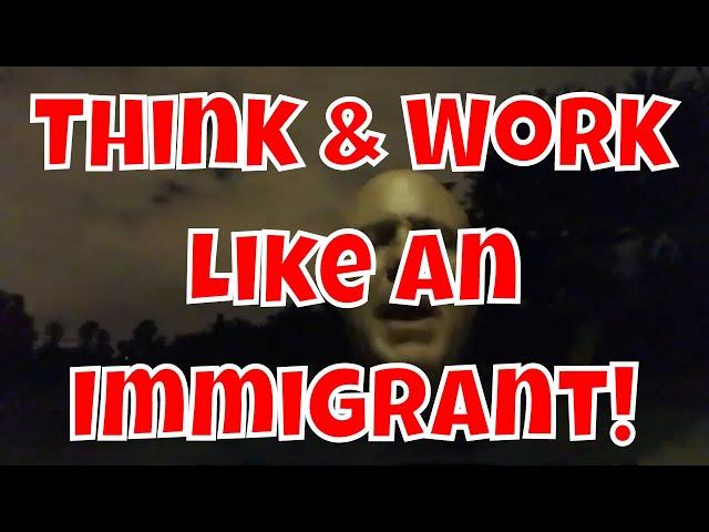 Think & Work Like An Immigrant! It’s Work Ethic!