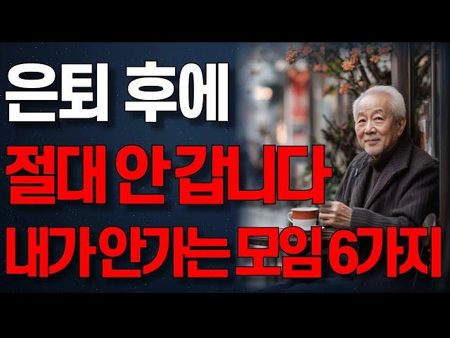 은퇴 후 절대 나가면 안되는 모임 6가지 I 나이 들수록 이런 모임은 절대 가지 마세요ㅣ노년의 지혜ㅣ인생조언ㅣ오디오북ㅣ삶의 지혜