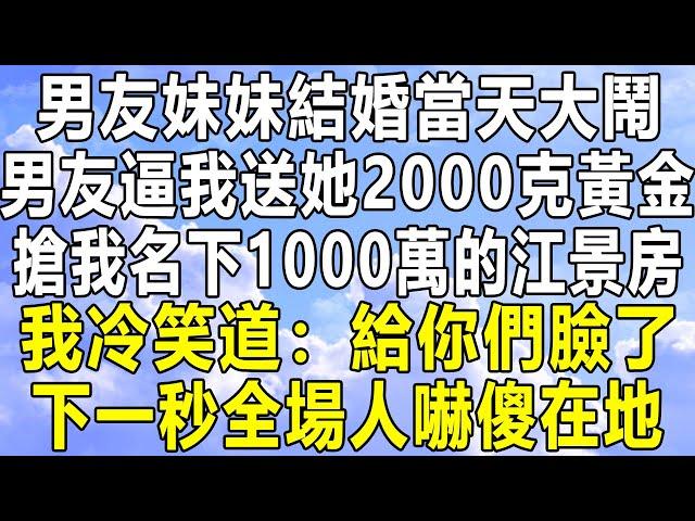 男友妹妹結婚當天大鬧，男友逼我送她2000克黃金，搶我名下1000萬的江景房，我冷笑道：給你們臉了！下一秒全場人嚇傻在地！#情感秘密 #情感 #民间故事 #中年 #家庭 #深夜故事 #老年 #為人處世