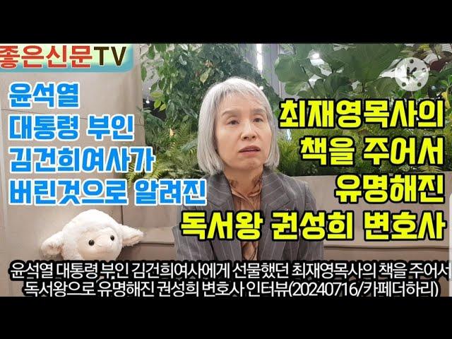 [좋은신문TV]윤석열 대통령 부인 김건희여사에게 선물했던 최재영목사의 책을 주어서 유명해진 독서왕 권성희 변호사 인터뷰(20240716/카페더하리)