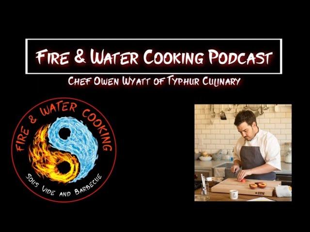 Fire & Water Cooking Podcast - Chef Owen Wyatt of Typhur Culinary