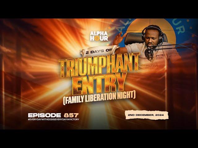 ALPHA HOUR EPISODE 857 || 2 DAYS OF TRIUMPHANT ENTRY (FAMILY LIBERATION NIGHT) || 2ND DECEMBER,2024