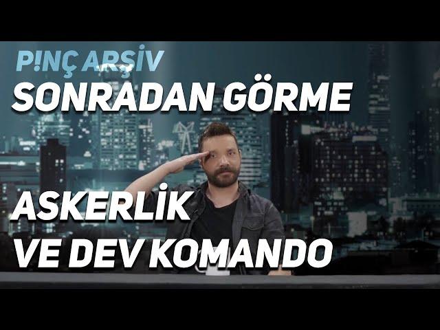 P!NÇ Arşiv | Sonradan Görme, Askerlik ve Dev Komando #9