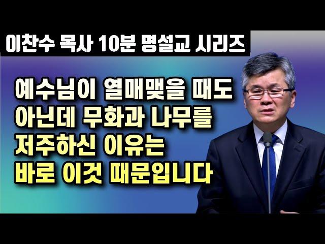 예수님이 열매맺을 때도 아닌데 무화과 나무를 저주하신 이유는 바로 이것 때문입니다 | 이찬수 목사 10분 명설교