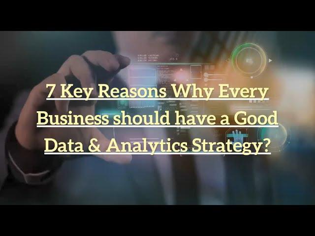 7 Key Reasons Why Every Business should have a Good Data & Analytics Strategy?