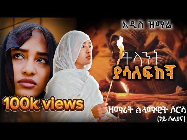 ትላንት ያሳለፍከኝ አንተ ነህ:-ዘማሪት ሰላማዊት ሶርሳ(ነይ ሶልያና) አዲስ መዝሙር New orthodox mezmur(Tilant yasalefkegn#mahitot