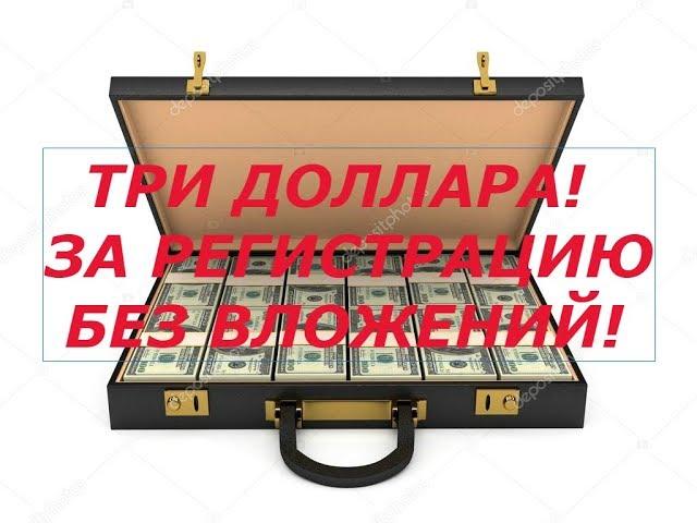 ЗАРАБОТОК В ИНТЕРНЕТЕ БЕЗ ВЛОЖЕНИЙ 3 ДОЛЛАРА ЗА РЕГИСТРАЦИЮ!!!