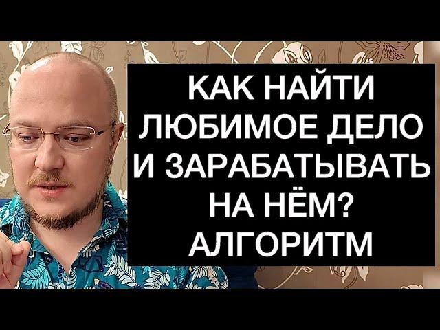 КАК НАЙТИ ЛЮБИМОЕ ДЕЛО И ЗАРАБАТЫВАТЬ НА НЁМ? АЛГОРИТМ