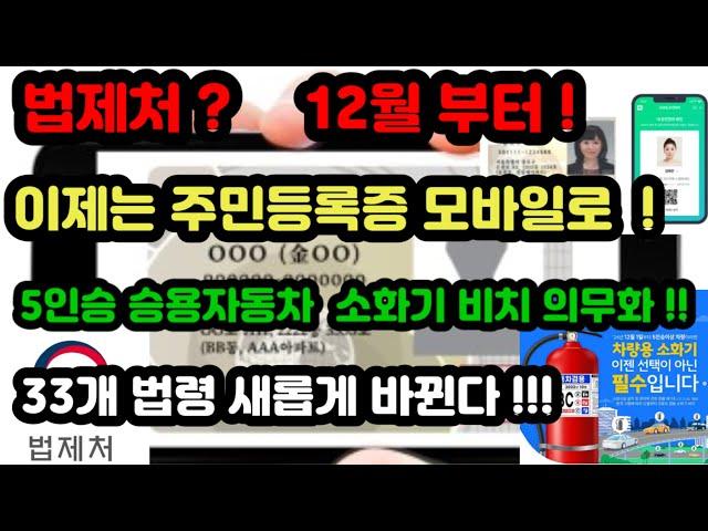 12월 부터  !   이제는 주민등록증 모바일로 !   5인승 승용자동차  소화기 비치 의무화 !!   법제처  33개 법령 새롭게 시작 된다 !!!