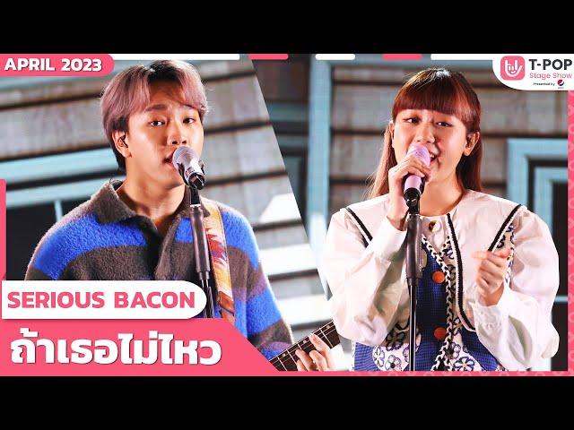 ถ้าเธอไม่ไหว - SERIOUS BACON | เมษายน 2566 | T-POP STAGE SHOW Presented by PEPSI