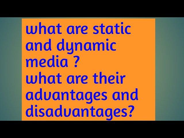 Static media and dynamic media and their advantages and disadvantages.