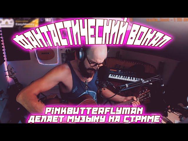 PINKBUTTERFLYMAN ДЕЛАЕТ МУЗЫКУ НА СТРИМЕ / ФАНТАСТИЧЕСКИЙ ВОКАЛ