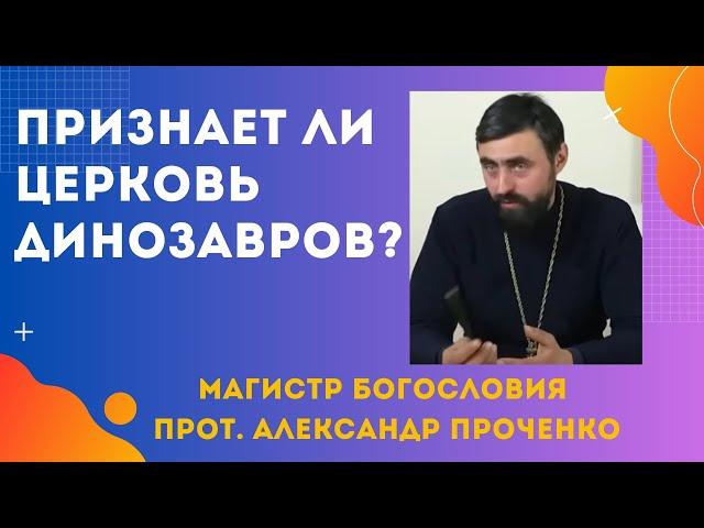 Признает ли ЦЕРКОВЬ существование ДИНОЗАВРОВ? Прот. Александр ПРОЧЕНКО