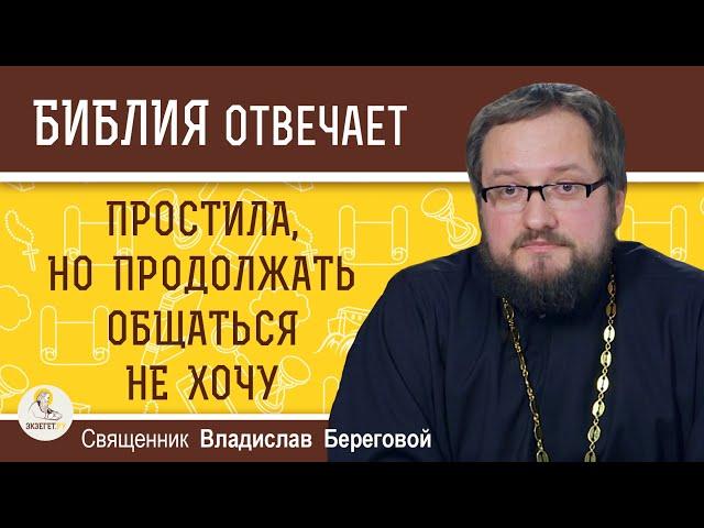 Простила, но продолжать общаться не хочу. Священник Владислав Береговой