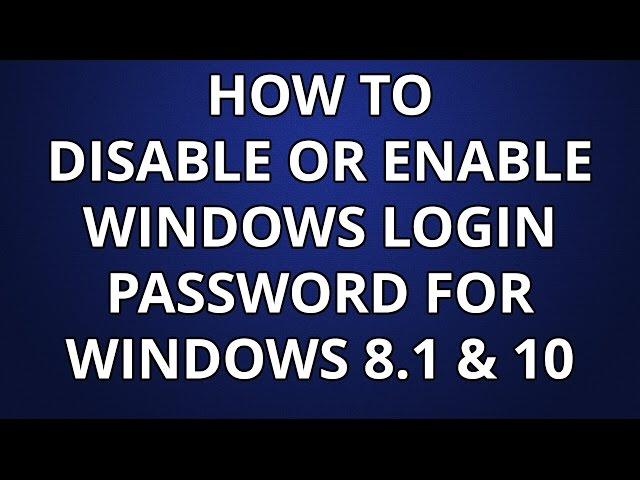 How To Disable Or Enable Windows Login Password For Windows 8.1 & 10