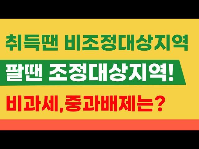 취득할땐 비조정대상지역, 팔때는 조정대상지역이면 양도세 비과세 요건과 양도세 중과배제는 어떻게 될까 ?