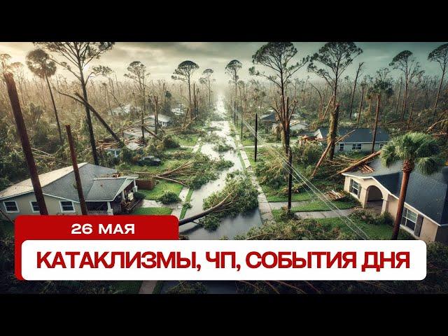 Катаклизмы за день 26.05.2025. Новости, ЧП, события дня