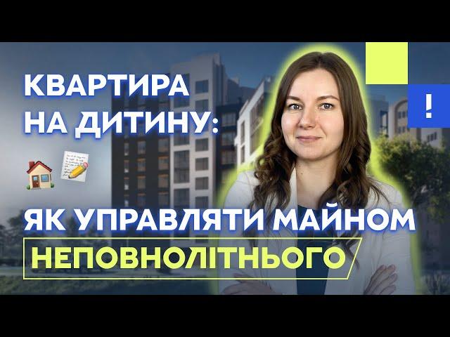 Квартира на дитину: як управляти майном неповнолітнього? Оформити майно на дитину