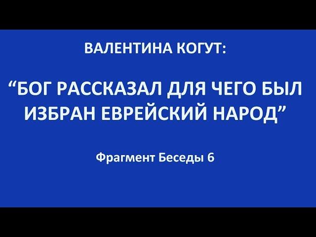 "Бог рассказал о евреях" - Валентина Когут (фрагмент из беседы 6)