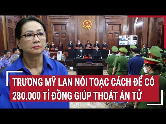 Trương Mỹ Lan nói toạc cách để có 280.000 tỉ đồng giúp thoát án tử