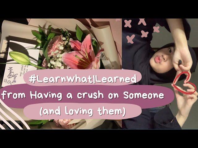 #LearnwhatIlearned from Having a Crush on someone (and Loving them)