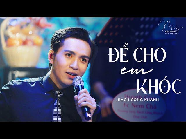 Để Cho Em Khóc | Bạch Công Khanh || Live at Mây Saigon Live Stage