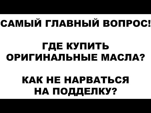 САМЫЙ ГЛАВНЫЙ ВОПРОС! ГДЕ КУПИТЬ ОРИГИНАЛЬНЫЕ МАСЛА КАК НЕ НАРВАТЬСЯ НА ПОДДЕЛКУ