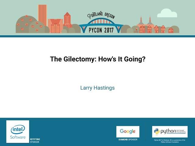 Larry Hastings   The Gilectomy How's It Going   PyCon 2017