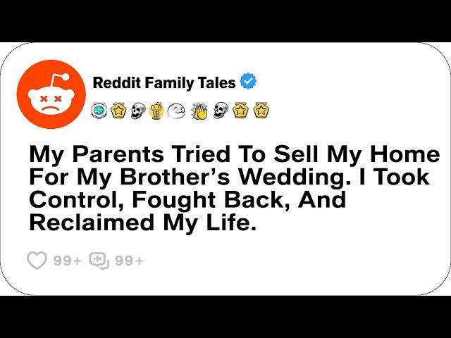 My Parents Tried To Sell My Home For My Brother’s Wedding. I Took Control....- Reddit Stories