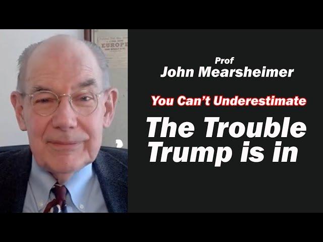 John Mearsheimer: The TROUBLE Trump is in - You Can't Underestimate it