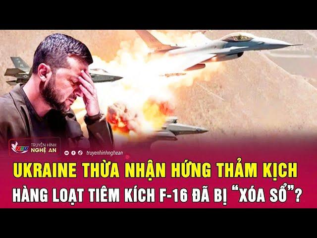 Ukraine thừa nhận hứng thảm kịch, hàng loạt tiêm kích F-16 đã bị “xóa sổ”? | Nghệ An TV