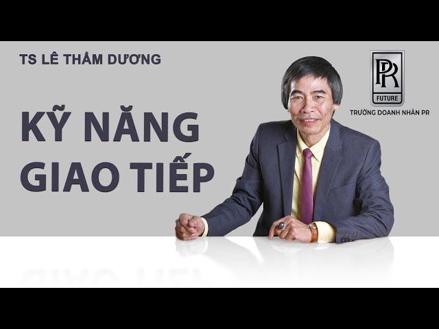 KỸ NĂNG GIAO TIẾP | TS LÊ THẨM DƯƠNG MỚI NHẤT NĂM 2021