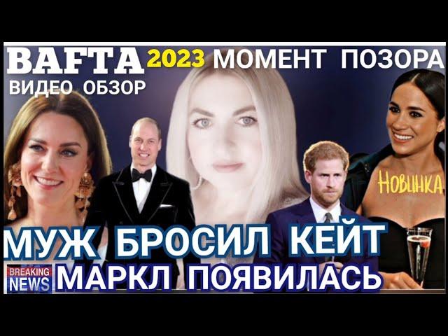 КЕЙТ и Меган ПОЯВИЛИСЬ_Муж БРОСИЛ_Принц Гарри о СЕКСЕ И МАРКЛ_BAFTA 2023 обзор Принцесса Уэльская