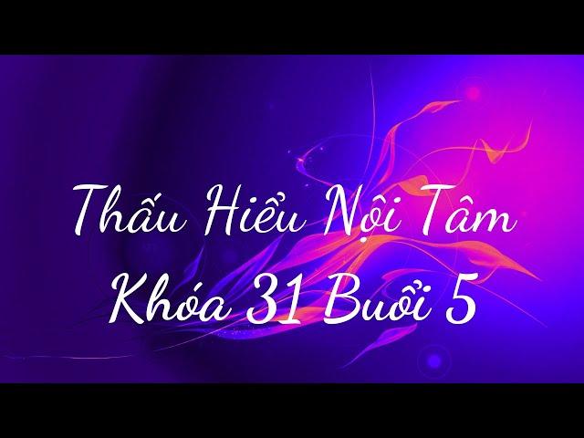 Thấu Hiểu Nội Tâm Khóa 31 Buổi 5 - Thấu Hiểu Nội Tâm, Kiến Tạo An Vui