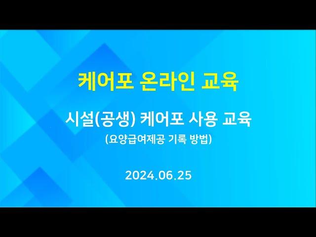 [교육] 케어포 온라인 - 시설 공생 케어포 사용 교육 2부 - 요양급여제공 기록 방법 (2024.06.25)