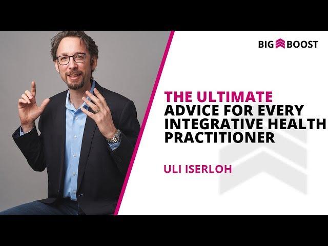 The Ultimate Advice For Every Integrative Health Practitioner | Big Boost Marketing