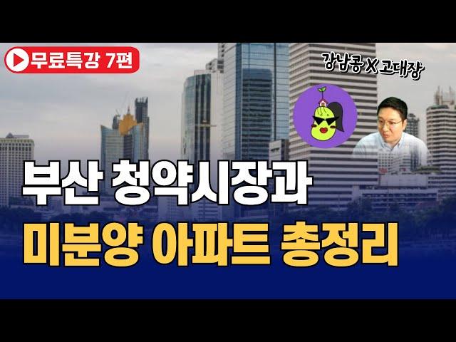 부산 청약 시장과 미분양 아파트 총정리 (강남콩x고대장 무료특강 7부)