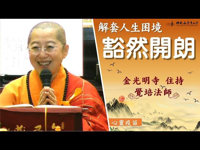 【豁然開朗 – 人生困境的解套】住持覺培法師開示煩惱的因是甚麼?如何讓自己抽離苦海中而解脫?遇到人生困境又如何解套?