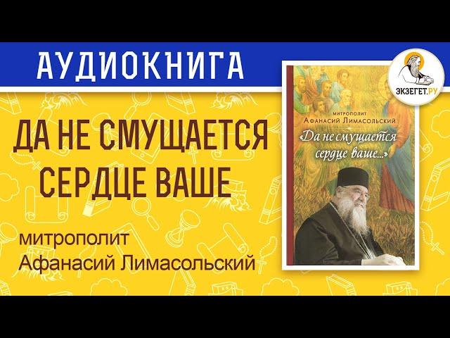 Митрополит Афанасий Лимасольский. Да не смущается сердце ваше.