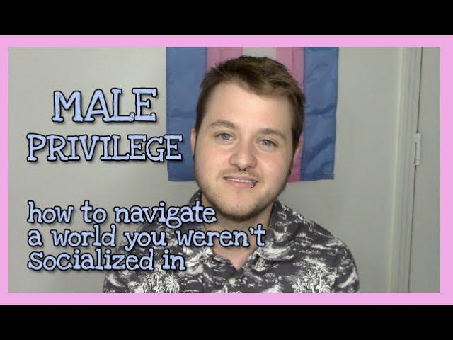 male privilege: how to navigate a world we weren't socialized in.