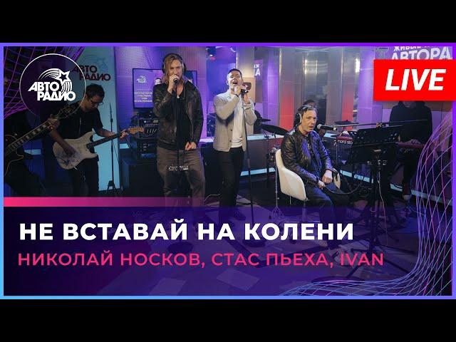 Николай Носков, Стас Пьеха, IVAN - Не Вставай На Колени (LIVE @ Авторадио)